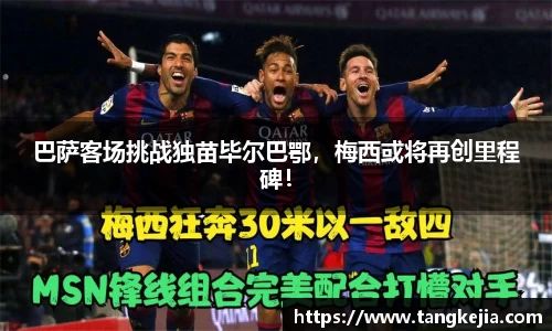 巴萨客场挑战独苗毕尔巴鄂，梅西或将再创里程碑！