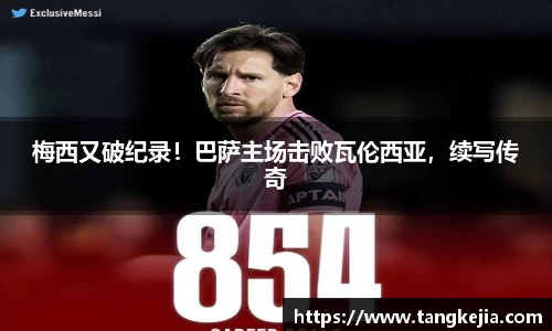 梅西又破纪录！巴萨主场击败瓦伦西亚，续写传奇