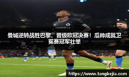 曼城逆转战胜巴黎，晋级欧冠决赛！瓜帅成就卫冕赛冠军壮举