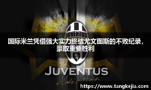 国际米兰凭借强大实力终结尤文图斯的不败纪录，豪取重要胜利