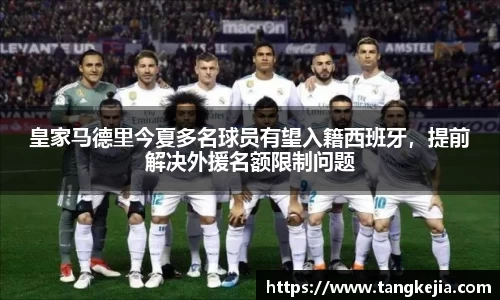 皇家马德里今夏多名球员有望入籍西班牙，提前解决外援名额限制问题