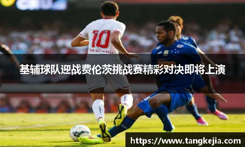 基辅球队迎战费伦茨挑战赛精彩对决即将上演
