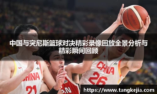 中国与突尼斯篮球对决精彩录像回放全景分析与精彩瞬间回顾