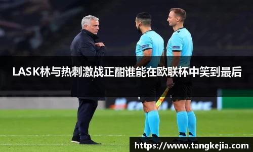 LASK林与热刺激战正酣谁能在欧联杯中笑到最后