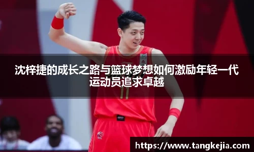 沈梓捷的成长之路与篮球梦想如何激励年轻一代运动员追求卓越